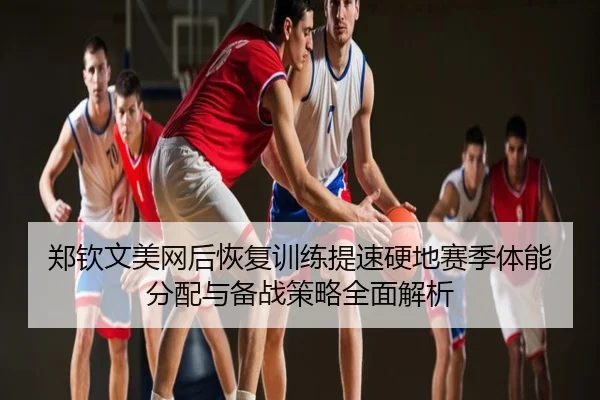 郑钦文美网后恢复训练提速硬地赛季体能分配与备战策略全面解析